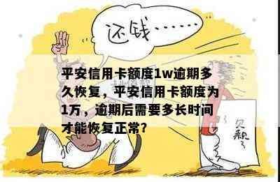 平安信用卡额度1w逾期多久恢复，平安信用卡额度为1万，逾期后需要多长时间才能恢复正常？