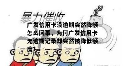 广发信用卡没逾期突然降额怎么回事，为何广发信用卡无逾期记录却突然被降低额度？