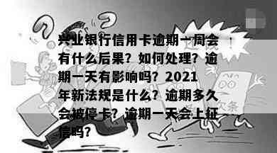 兴业银行信用卡逾期一周会有什么后果？如何处理？逾期一天有影响吗？2021年新法规是什么？逾期多久会被停卡？逾期一天会上吗？