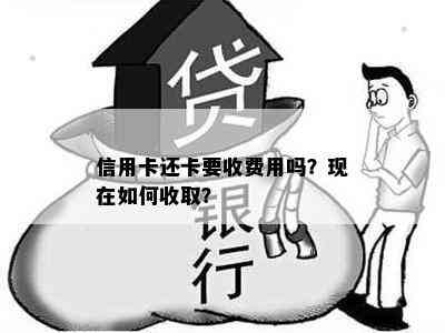 信用卡还卡要收费用吗？现在如何收取？