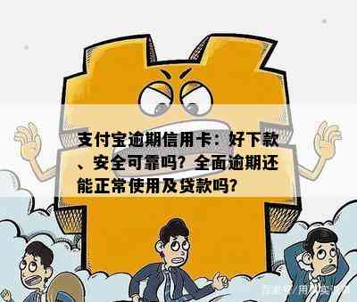 支付宝逾期信用卡：好下款、安全可靠吗？全面逾期还能正常使用及贷款吗？