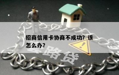 招商信用卡协商不成功？该怎么办？