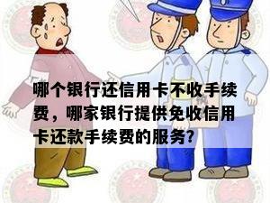 哪个银行还信用卡不收手续费，哪家银行提供免收信用卡还款手续费的服务？