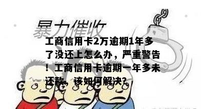 工商信用卡2万逾期1年多了没还上怎么办，严重警告！工商信用卡逾期一年多未还款，该如何解决？