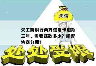 欠工商银行两万信用卡逾期三年，需要还款多少？能否协商分期？