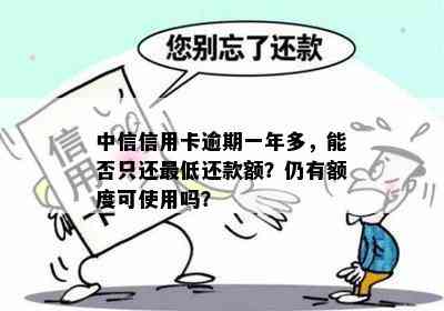 中信信用卡逾期一年多，能否只还更低还款额？仍有额度可使用吗？