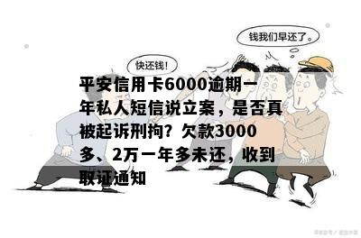 平安信用卡6000逾期一年私人短信说立案，是否真被起诉刑拘？欠款3000多、2万一年多未还，收到取证通知