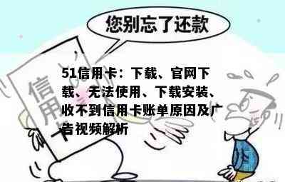 51信用卡：下载、官网下载、无法使用、下载安装、收不到信用卡账单原因及广告视频解析