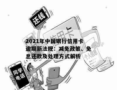 2021年中国银行信用卡逾期新法规：减免政策、免息还款及处理方式解析