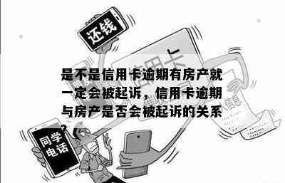 是不是信用卡逾期有房产就一定会被起诉，信用卡逾期与房产是否会被起诉的关系？