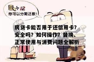 房贷卡能否用于还信用卡？安全吗？如何操作？替换、正常使用与消费问题全解析