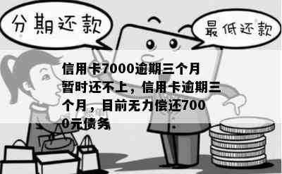 信用卡7000逾期三个月暂时还不上，信用卡逾期三个月，目前无力偿还7000元债务