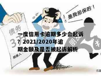 一度信用卡逾期多少会起诉？2021/2020年逾期金额及是否被起诉解析