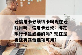 还信用卡必须绑卡吗现在还能用吗，信用卡还款：绑定银行卡是必要的吗？现在是否还有其他选项可用？