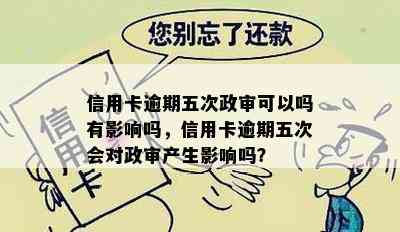 信用卡逾期五次政审可以吗有影响吗，信用卡逾期五次会对政审产生影响吗？