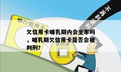 欠信用卡哺乳期内会坐牢吗，哺乳期欠信用卡是否会被判刑？