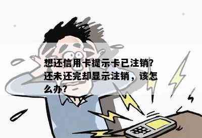 想还信用卡提示卡已注销？还未还完却显示注销，该怎么办？