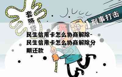 民生信用卡怎么协商解除-民生信用卡怎么协商解除分期还款