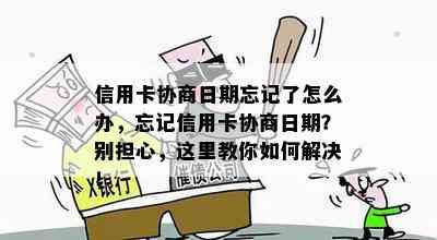 信用卡协商日期忘记了怎么办，忘记信用卡协商日期？别担心，这里教你如何解决！