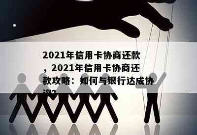 2021年信用卡协商还款，2021年信用卡协商还款攻略：如何与银行达成协议？