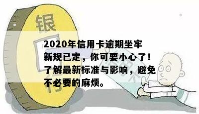 2020年信用卡逾期坐牢新规已定，你可要小心了！了解最新标准与影响，避免不必要的麻烦。