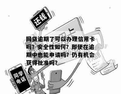 网贷逾期了可以办理信用卡吗？安全性如何？即使在逾期中也能申请吗？仍有机会获得批准吗？