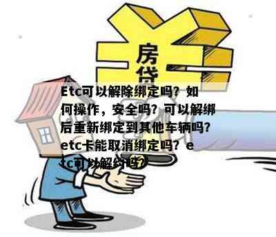 Etc可以解除绑定吗？如何操作，安全吗？可以解绑后重新绑定到其他车辆吗？etc卡能取消绑定吗？etc可以解约吗？