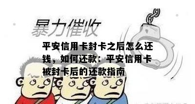 平安信用卡封卡之后怎么还钱，如何还款：平安信用卡被封卡后的还款指南