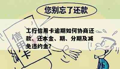 工行信用卡逾期如何协商还款、还本金、期、分期及减免违约金？