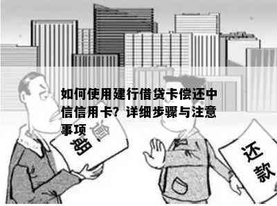 如何使用建行借贷卡偿还中信信用卡？详细步骤与注意事项