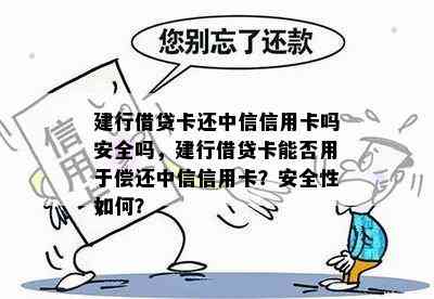 建行借贷卡还中信信用卡吗安全吗，建行借贷卡能否用于偿还中信信用卡？安全性如何？