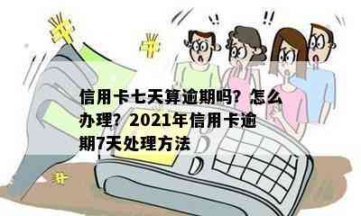 信用卡七天算逾期吗？怎么办理？2021年信用卡逾期7天处理方法