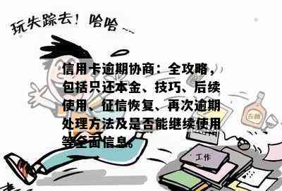 信用卡逾期协商：全攻略，包括只还本金、技巧、后续使用、恢复、再次逾期处理方法及是否能继续使用等全面信息。