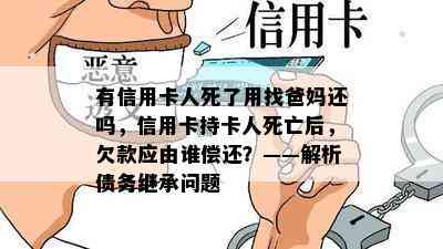 有信用卡人死了用找爸妈还吗，信用卡持卡人死亡后，欠款应由谁偿还？——解析债务继承问题