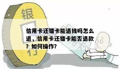 信用卡还错卡能退钱吗怎么退，信用卡还错卡能否退款？如何操作？