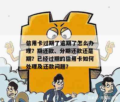 信用卡过期了逾期了怎么办理？期还款、分期还款还是期？已经过期的信用卡如何处理及还款问题？