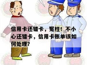 信用卡还错卡，冤枉！不小心还错卡，信用卡账单该如何处理？