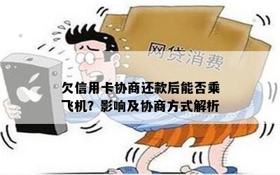 欠信用卡协商还款后能否乘飞机？影响及协商方式解析