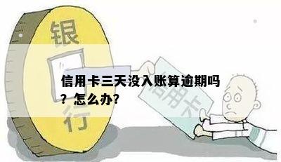 信用卡三天没入账算逾期吗？怎么办？