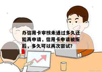 办信用卡审核未通过多久还能再申请，信用卡申请被拒后，多久可以再次尝试？