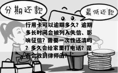 行用卡可以逾期多久？逾期多长时间会被列入失信、影响？需要一次性还清吗？多久会给家里打电话？是否会收到律师函？