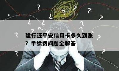 建行还平安信用卡多久到账？手续费问题全解答