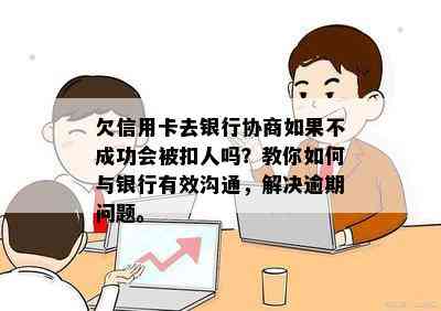 欠信用卡去银行协商如果不成功会被扣人吗？教你如何与银行有效沟通，解决逾期问题。