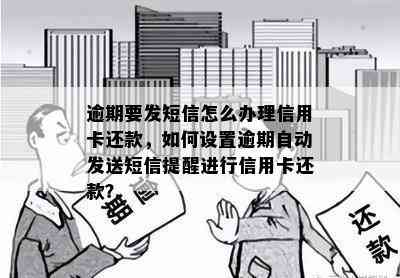 逾期要发短信怎么办理信用卡还款，如何设置逾期自动发送短信提醒进行信用卡还款？