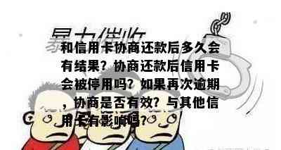 和信用卡协商还款后多久会有结果？协商还款后信用卡会被停用吗？如果再次逾期，协商是否有效？与其他信用卡有影响吗？