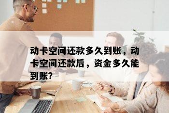 动卡空间还款多久到账，动卡空间还款后，资金多久能到账？