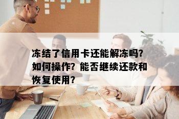 冻结了信用卡还能解冻吗？如何操作？能否继续还款和恢复使用？