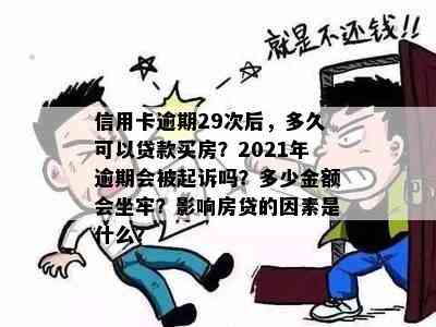 信用卡逾期29次后，多久可以贷款买房？2021年逾期会被起诉吗？多少金额会坐牢？影响房贷的因素是什么？