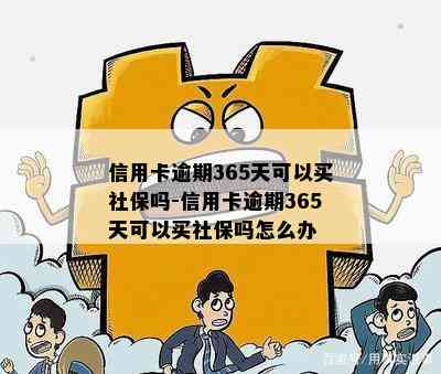 信用卡逾期365天可以买社保吗-信用卡逾期365天可以买社保吗怎么办