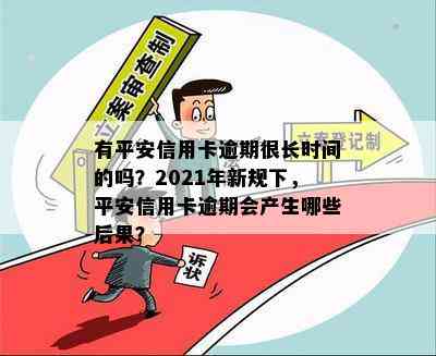 有平安信用卡逾期很长时间的吗？2021年新规下，平安信用卡逾期会产生哪些后果？